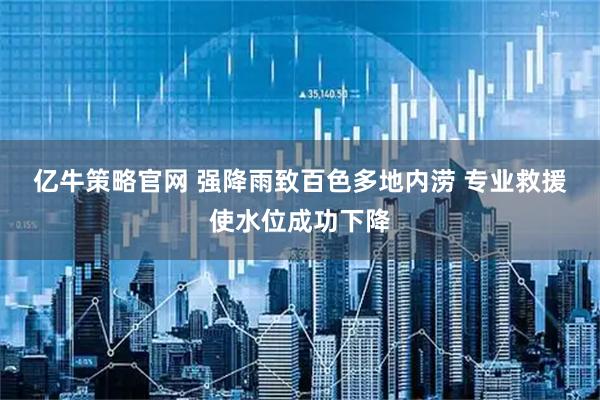 亿牛策略官网 强降雨致百色多地内涝 专业救援使水位成功下降