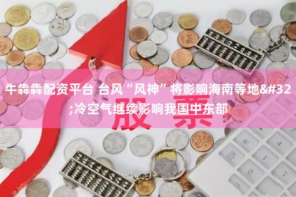 牛犇犇配资平台 台风“风神”将影响海南等地 冷空气继续影响我国中东部