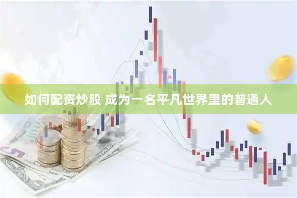 如何配资炒股 成为一名平凡世界里的普通人
