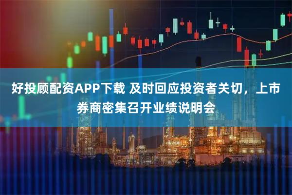 好投顾配资APP下载 及时回应投资者关切，上市券商密集召开业绩说明会