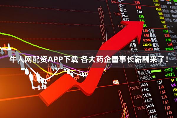 牛人网配资APP下载 各大药企董事长薪酬来了！