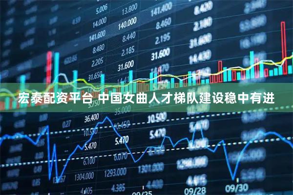 宏泰配资平台 中国女曲人才梯队建设稳中有进