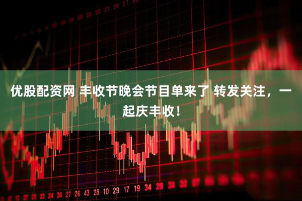 优股配资网 丰收节晚会节目单来了 转发关注，一起庆丰收！