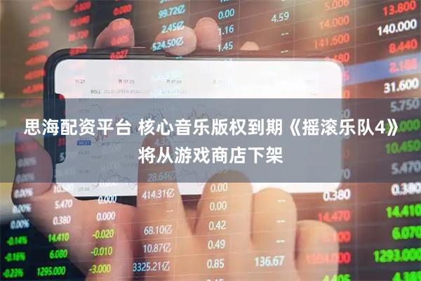 思海配资平台 核心音乐版权到期《摇滚乐队4》将从游戏商店下架