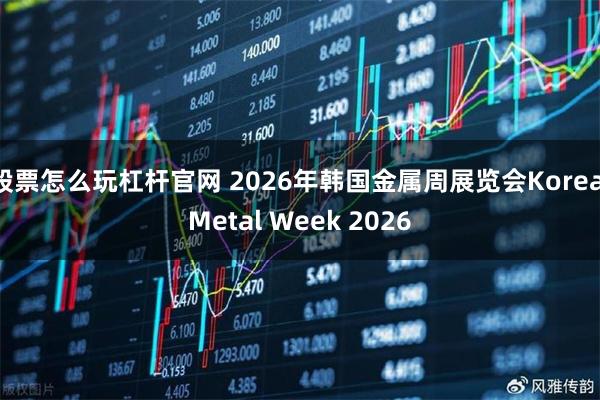 股票怎么玩杠杆官网 2026年韩国金属周展览会Korea Metal Week 2026