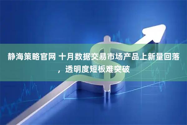 静海策略官网 十月数据交易市场产品上新量回落，透明度短板难突破