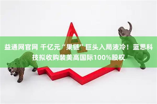 益通网官网 千亿元“果链”巨头入局液冷！蓝思科技拟收购裴美高国际100%股权