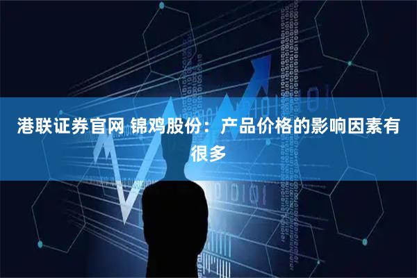 港联证券官网 锦鸡股份：产品价格的影响因素有很多